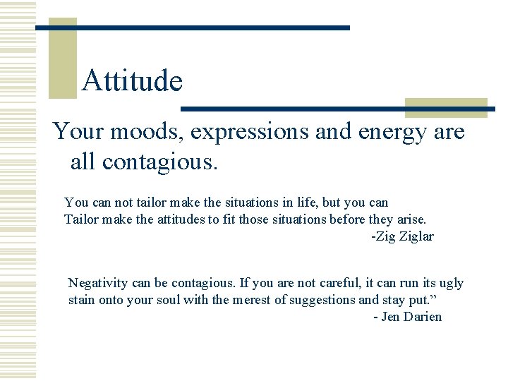 Attitude Your moods, expressions and energy are all contagious. You can not tailor make