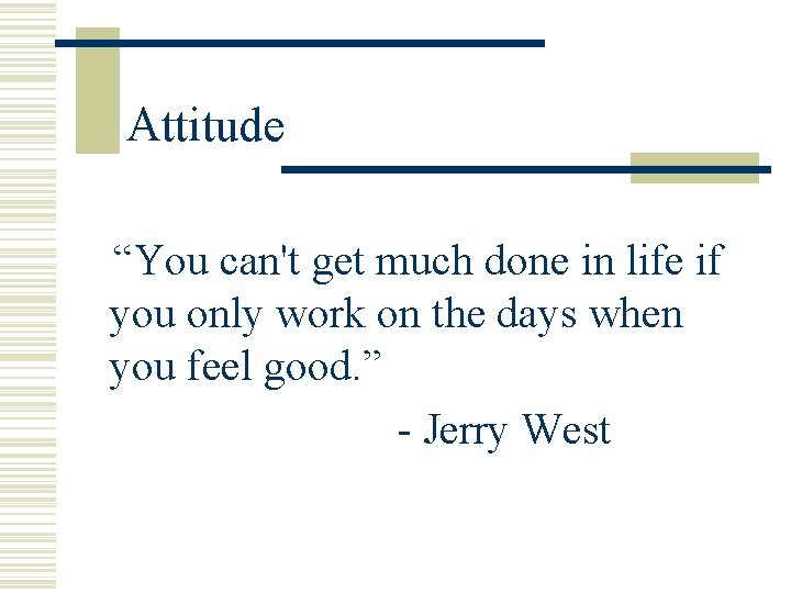 Attitude “You can't get much done in life if you only work on the