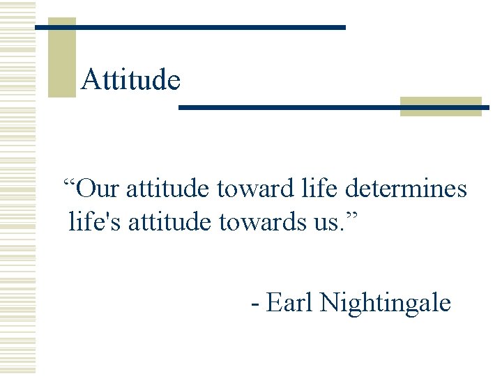 Attitude “Our attitude toward life determines “ life's attitude towards us. ” - Earl