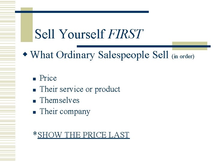 Sell Yourself FIRST w What Ordinary Salespeople Sell (in order) n n Price Their