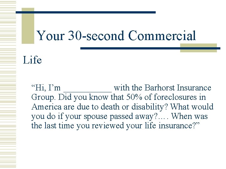 Your 30 -second Commercial Life “Hi, I’m ______ with the Barhorst Insurance Group. Did