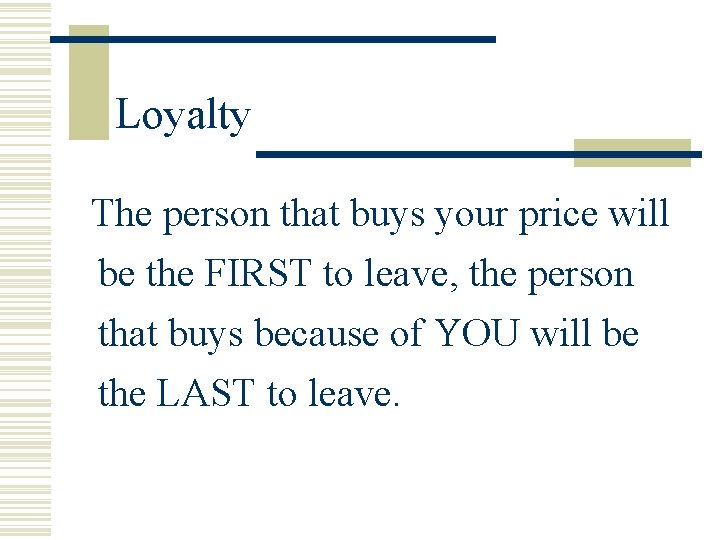 Loyalty The person that buys your price will be the FIRST to leave, the