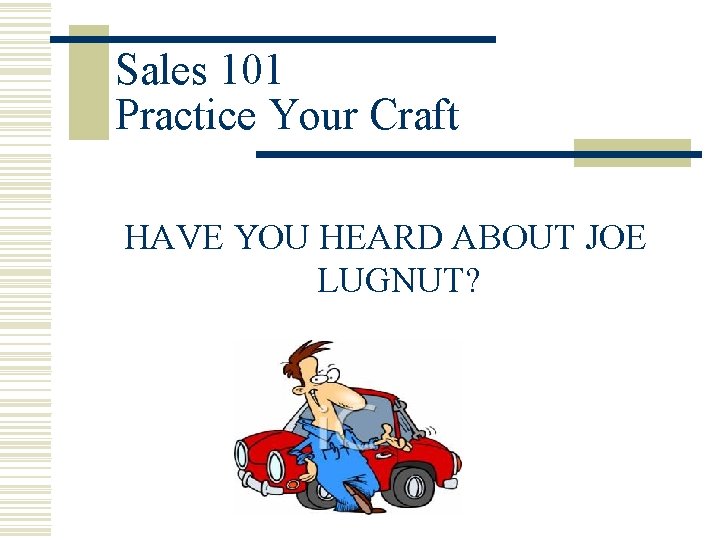 Sales 101 Practice Your Craft HAVE YOU HEARD ABOUT JOE LUGNUT? 