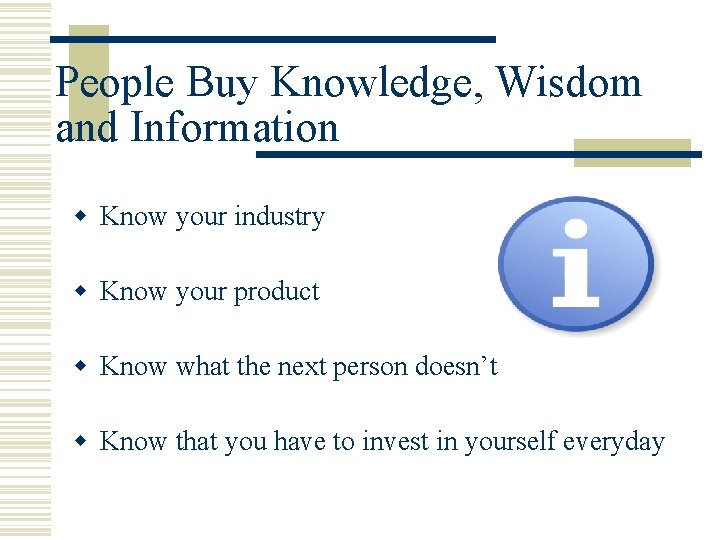 People Buy Knowledge, Wisdom and Information w Know your industry w Know your product