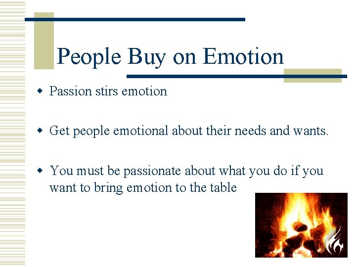 People Buy on Emotion w Passion stirs emotion w Get people emotional about their