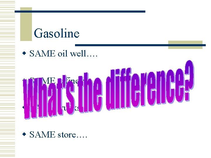 Gasoline w SAME oil well…. w SAME refinery…. w SAME trucks…. w SAME store….