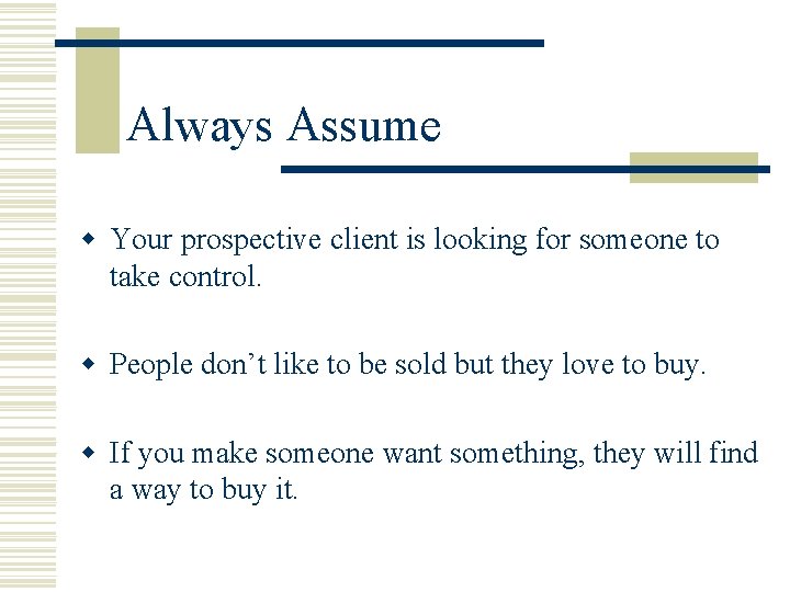 Always Assume w Your prospective client is looking for someone to take control. w