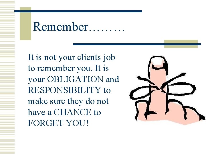 Remember……… It is not your clients job to remember you. It is your OBLIGATION