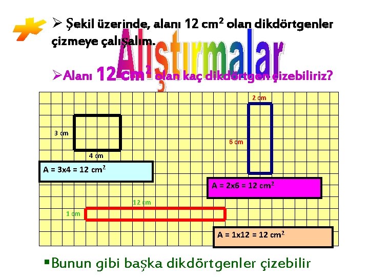 Ø Şekil üzerinde, alanı 12 cm 2 olan dikdörtgenler çizmeye çalışalım. ØAlanı 12 cm