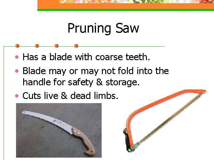Pruning Saw • Has a blade with coarse teeth. • Blade may or may