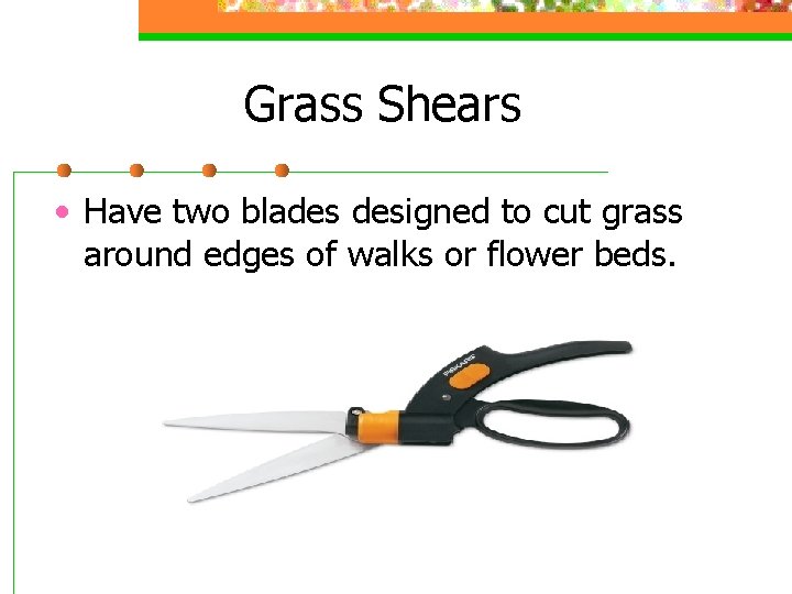 Grass Shears • Have two blades designed to cut grass around edges of walks