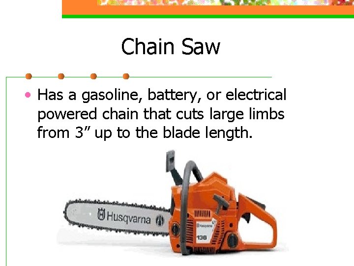 Chain Saw • Has a gasoline, battery, or electrical powered chain that cuts large