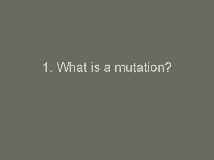 1. What is a mutation? 