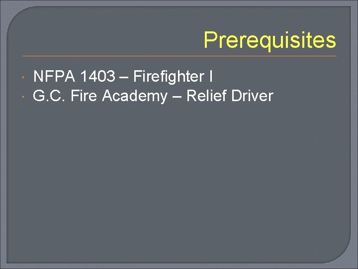 Prerequisites NFPA 1403 – Firefighter I G. C. Fire Academy – Relief Driver 