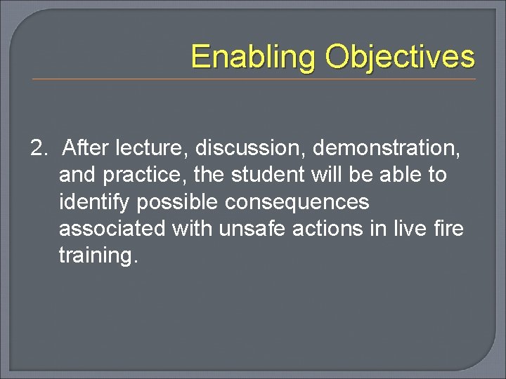 Enabling Objectives 2. After lecture, discussion, demonstration, and practice, the student will be able