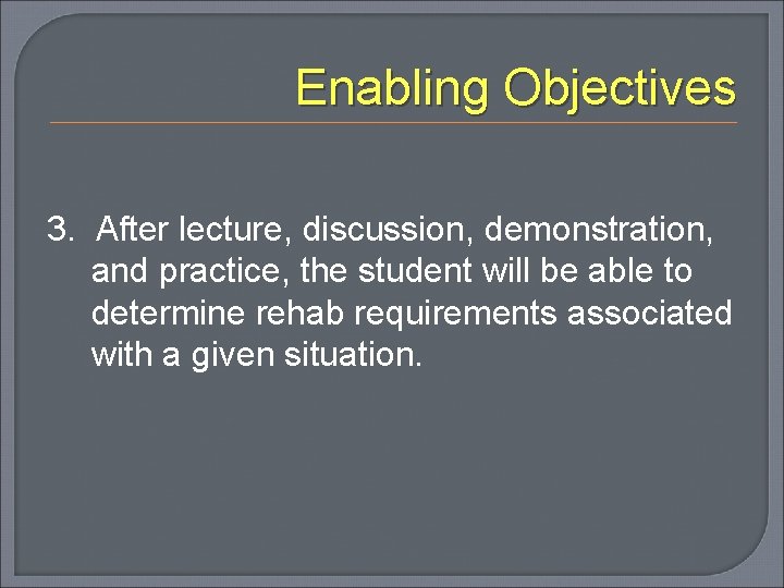 Enabling Objectives 3. After lecture, discussion, demonstration, and practice, the student will be able