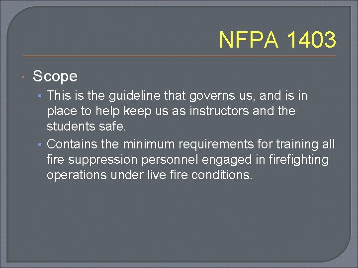 NFPA 1403 Scope • This is the guideline that governs us, and is in