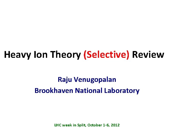 Heavy Ion Theory (Selective) Review Raju Venugopalan Brookhaven National Laboratory LHC week in Split,