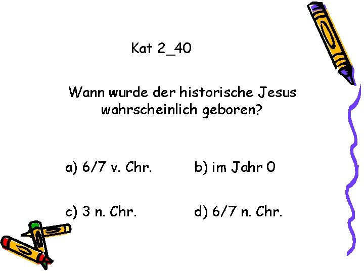 Kat 2_40 Wann wurde der historische Jesus wahrscheinlich geboren? a) 6/7 v. Chr. b)