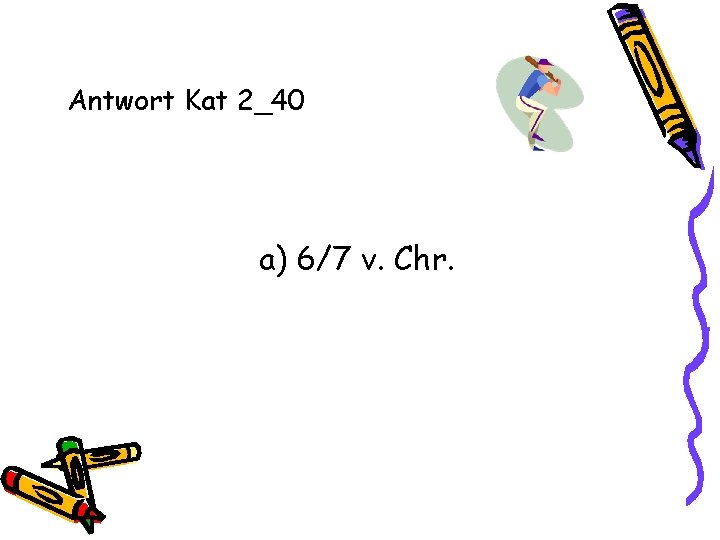 Antwort Kat 2_40 a) 6/7 v. Chr. 