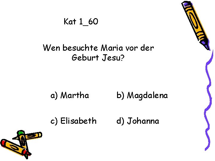 Kat 1_60 Wen besuchte Maria vor der Geburt Jesu? a) Martha b) Magdalena c)