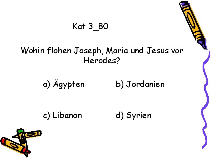 Kat 3_80 Wohin flohen Joseph, Maria und Jesus vor Herodes? a) Ägypten b) Jordanien