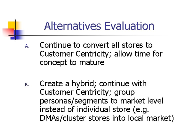 Alternatives Evaluation A. B. Continue to convert all stores to Customer Centricity; allow time