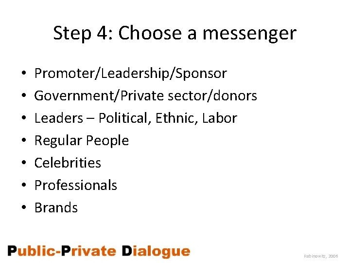 Step 4: Choose a messenger • • Promoter/Leadership/Sponsor Government/Private sector/donors Leaders – Political, Ethnic,