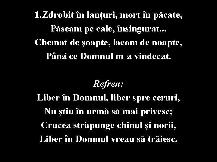 1. Zdrobit în lanţuri, mort în păcate, Păşeam pe cale, însingurat. . . Chemat