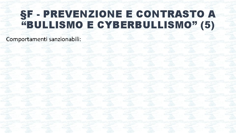 §F - PREVENZIONE E CONTRASTO A “BULLISMO E CYBERBULLISMO” (5) Comportamenti sanzionabili: 