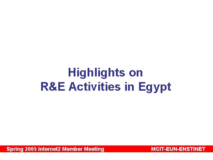 Highlights on R&E Activities in Egypt Spring 2005 Internet 2 Member Meeting MCIT-EUN-ENSTINET 