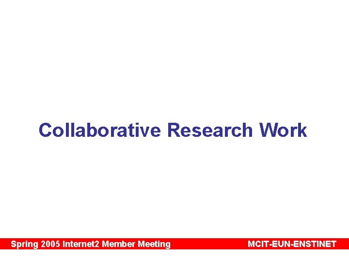 Collaborative Research Work Spring 2005 Internet 2 Member Meeting MCIT-EUN-ENSTINET 