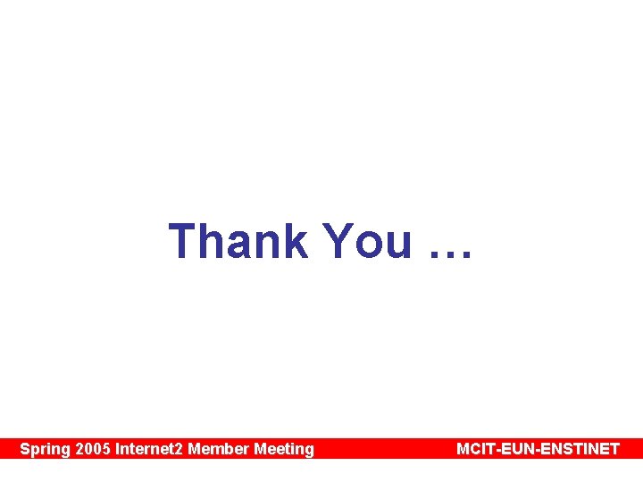 Thank You … Spring 2005 Internet 2 Member Meeting MCIT-EUN-ENSTINET 