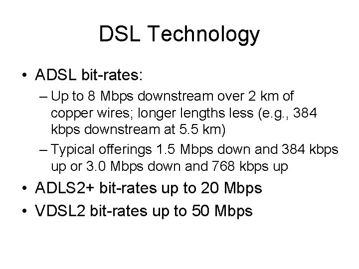 DSL Technology • ADSL bit-rates: – Up to 8 Mbps downstream over 2 km