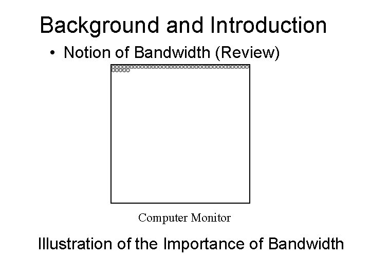 Background and Introduction • Notion of Bandwidth (Review) Computer Monitor Illustration of the Importance