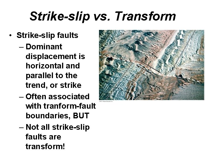 Strike-slip vs. Transform • Strike-slip faults – Dominant displacement is horizontal and parallel to