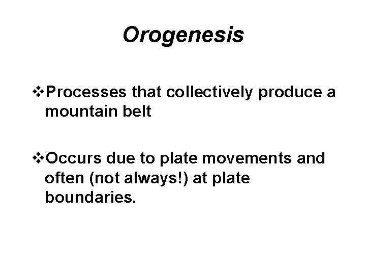 Orogenesis v. Processes that collectively produce a mountain belt v. Occurs due to plate