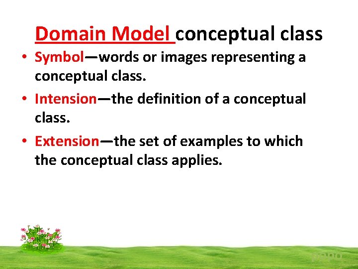 Domain Model conceptual class • Symbol—words or images representing a conceptual class. • Intension—the