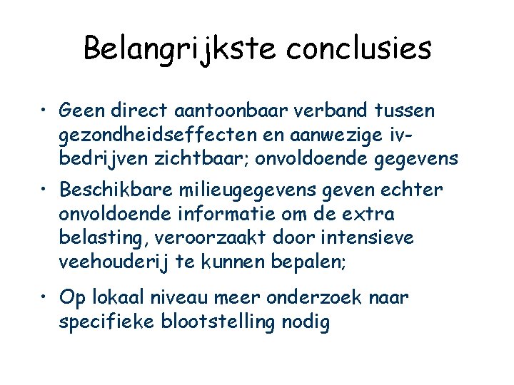 Belangrijkste conclusies • Geen direct aantoonbaar verband tussen gezondheidseffecten en aanwezige ivbedrijven zichtbaar; onvoldoende