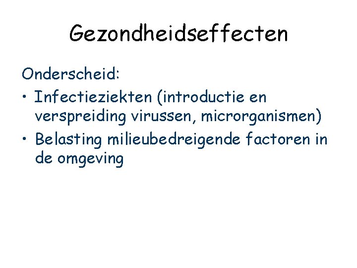 Gezondheidseffecten Onderscheid: • Infectieziekten (introductie en verspreiding virussen, microrganismen) • Belasting milieubedreigende factoren in