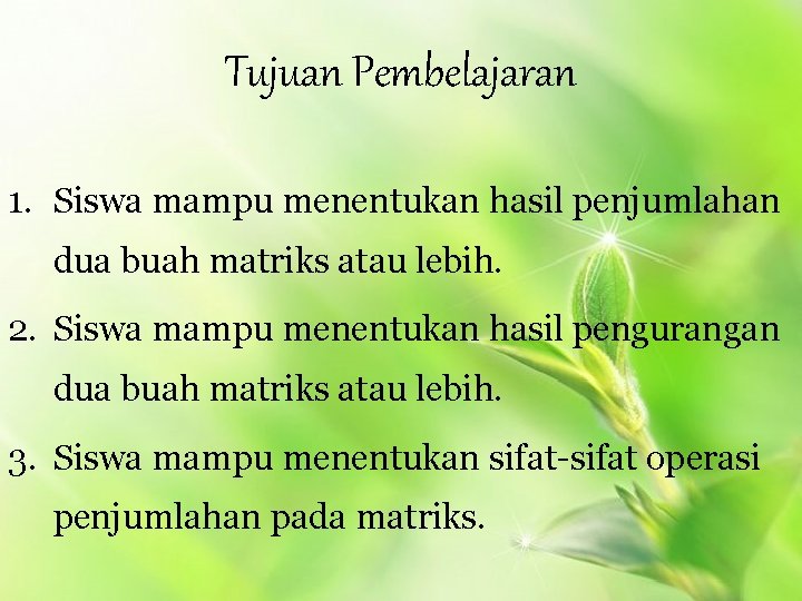 Tujuan Pembelajaran 1. Siswa mampu menentukan hasil penjumlahan dua buah matriks atau lebih. 2.