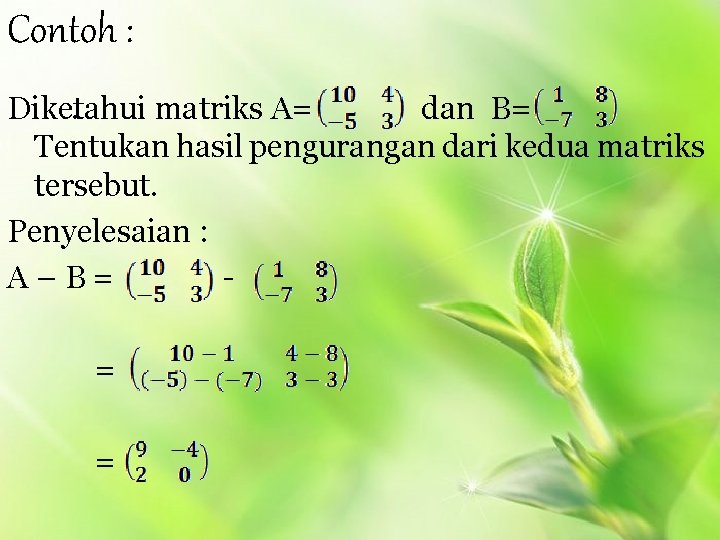 Contoh : Diketahui. matriks A= dan B= Tentukan hasil pengurangan dari kedua matriks tersebut.