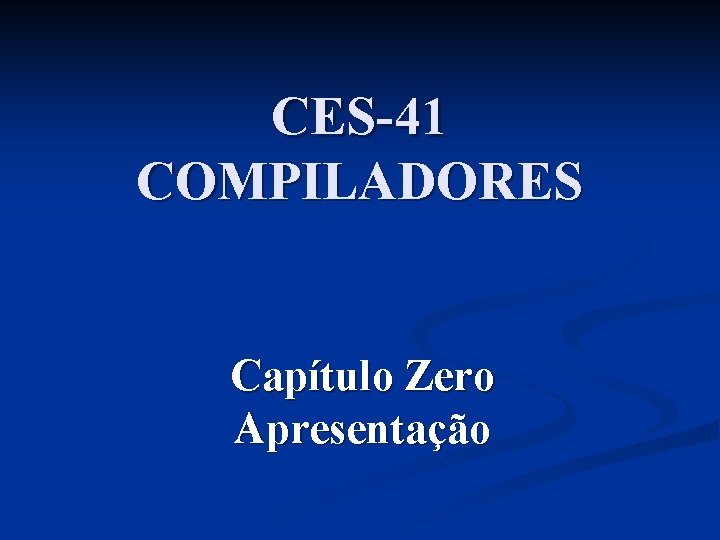 CES-41 COMPILADORES Capítulo Zero Apresentação 