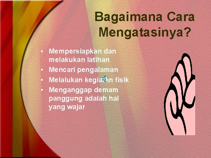 Bagaimana Cara Mengatasinya? • Mempersiapkan dan melakukan latihan • Mencari pengalaman • Melalukan kegiatan