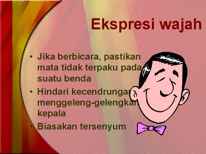 Ekspresi wajah • Jika berbicara, pastikan mata tidak terpaku pada suatu benda • Hindari