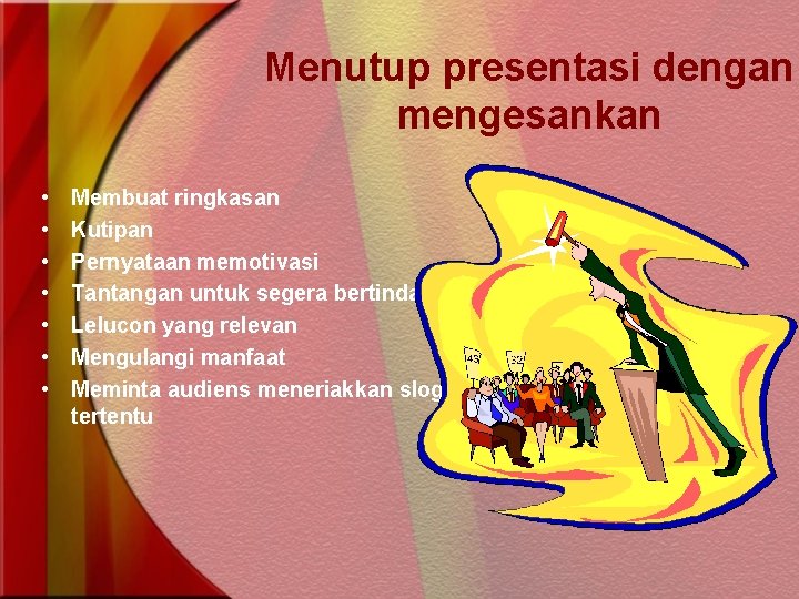 Menutup presentasi dengan mengesankan • • Membuat ringkasan Kutipan Pernyataan memotivasi Tantangan untuk segera