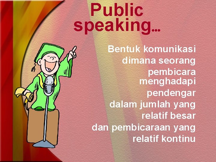 Public speaking. . . Bentuk komunikasi dimana seorang pembicara menghadapi pendengar dalam jumlah yang