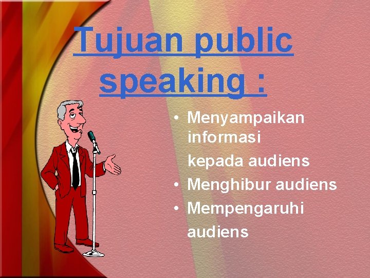 Tujuan public speaking : • Menyampaikan informasi kepada audiens • Menghibur audiens • Mempengaruhi