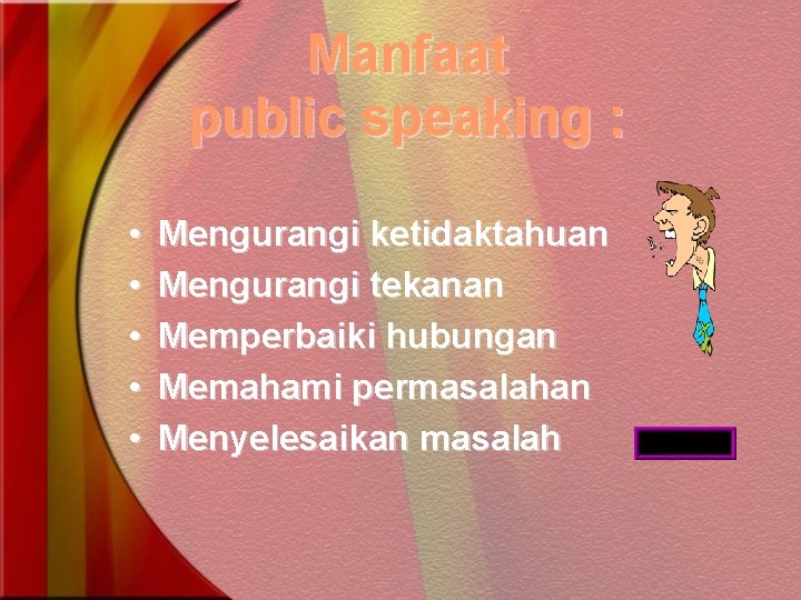 Manfaat public speaking : • • • Mengurangi ketidaktahuan Mengurangi tekanan Memperbaiki hubungan Memahami