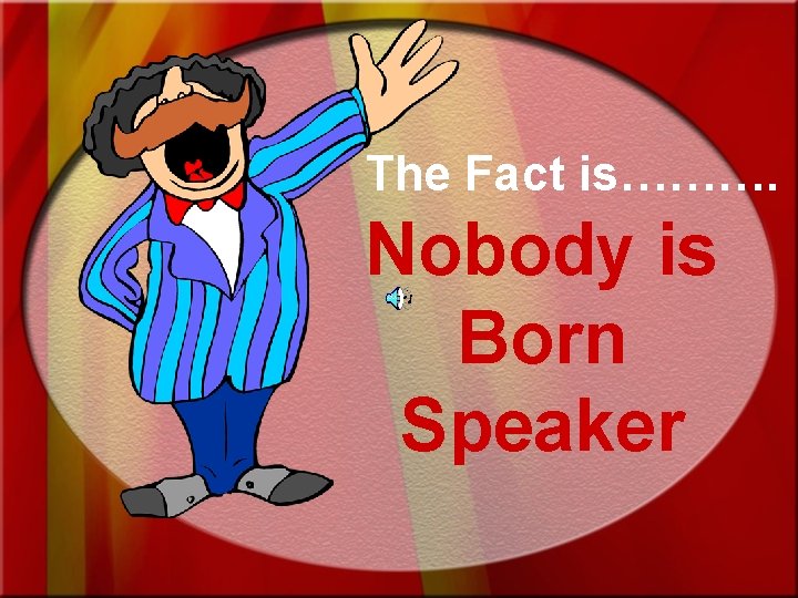 The Fact is………. Nobody is Born Speaker 